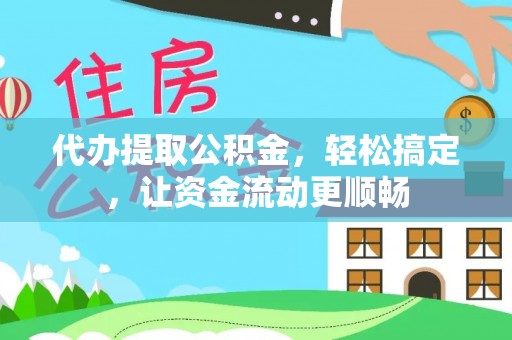 通江代办提取公积金，轻松搞定，让资金流动更顺畅