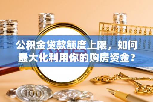 通江公积金贷款额度上限，如何最大化利用你的购房资金？
