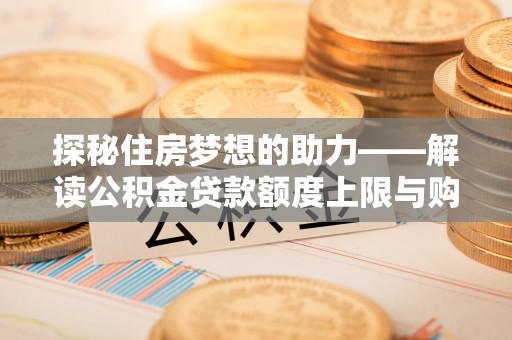 通江探秘住房梦想的助力——解读公积金贷款额度上限与购房策略