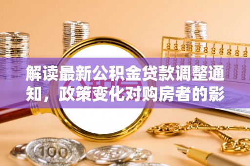 通江解读最新公积金贷款调整通知，政策变化对购房者的影响