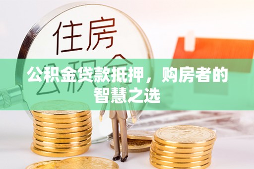通江公积金贷款抵押，购房者的智慧之选