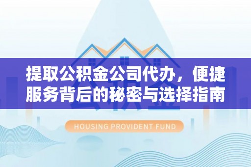 通江提取公积金公司代办，便捷服务背后的秘密与选择指南