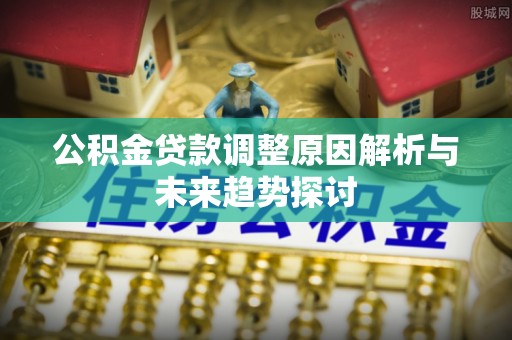 通江公积金贷款调整原因解析与未来趋势探讨