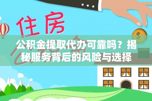 通江公积金提取代办可靠吗？揭秘服务背后的风险与选择