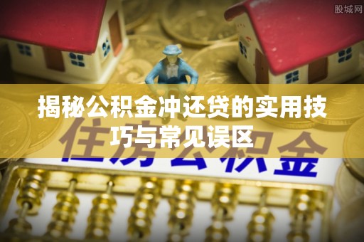 通江揭秘公积金冲还贷的实用技巧与常见误区