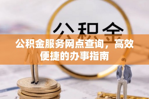 通江公积金服务网点查询，高效便捷的办事指南