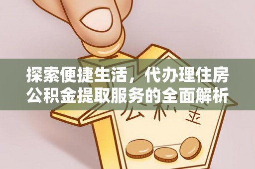 通江探索便捷生活，代办理住房公积金提取服务的全面解析