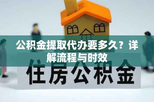 通江公积金提取代办要多久？详解流程与时效