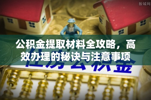 通江公积金提取材料全攻略，高效办理的秘诀与注意事项