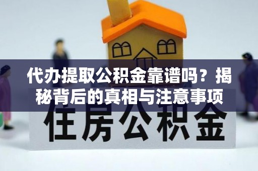 通江代办提取公积金靠谱吗？揭秘背后的真相与注意事项
