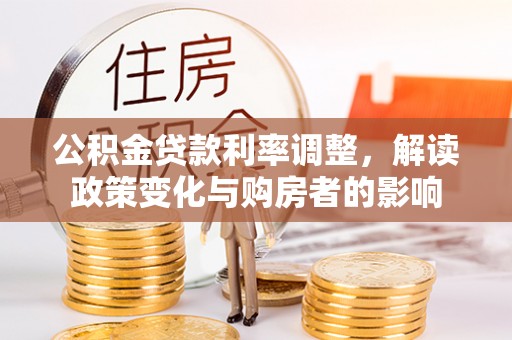 通江公积金贷款利率调整，解读政策变化与购房者的影响