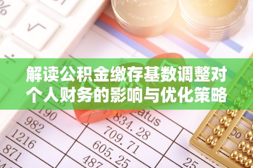 通江解读公积金缴存基数调整对个人财务的影响与优化策略
