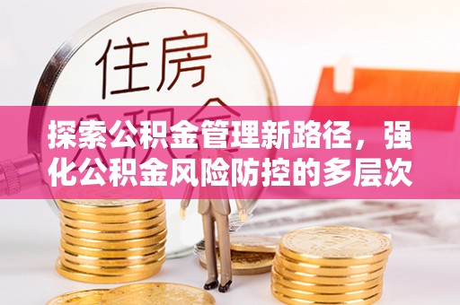 通江探索公积金管理新路径，强化公积金风险防控的多层次策略