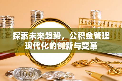 通江探索未来趋势，公积金管理现代化的创新与变革