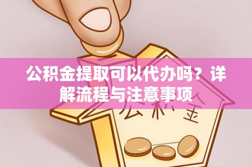 通江公积金提取可以代办吗？详解流程与注意事项