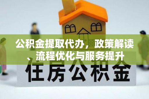 通江公积金提取代办，政策解读、流程优化与服务提升