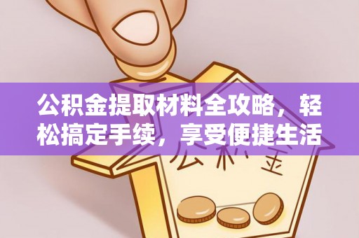 通江公积金提取材料全攻略，轻松搞定手续，享受便捷生活