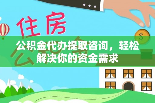 通江公积金代办提取咨询，轻松解决你的资金需求