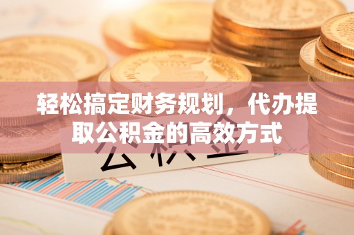 通江轻松搞定财务规划，代办提取公积金的高效方式