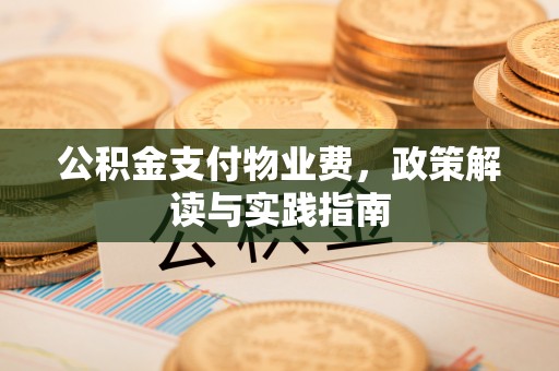 通江公积金支付物业费，政策解读与实践指南