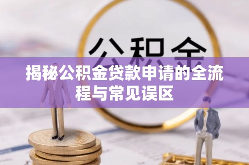 通江揭秘公积金贷款申请的全流程与常见误区