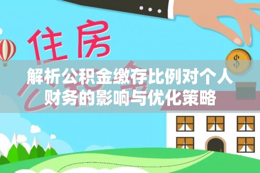通江解析公积金缴存比例对个人财务的影响与优化策略