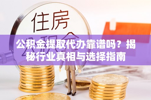 通江公积金提取代办靠谱吗？揭秘行业真相与选择指南