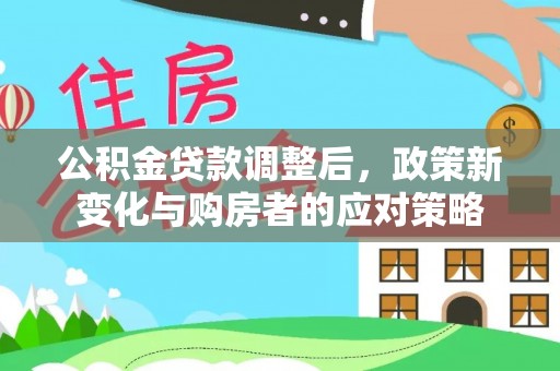 通江公积金贷款调整后，政策新变化与购房者的应对策略