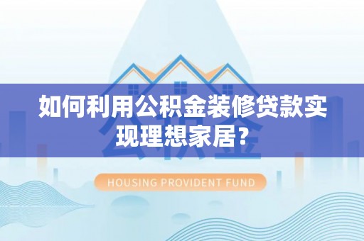 通江如何利用公积金装修贷款实现理想家居？