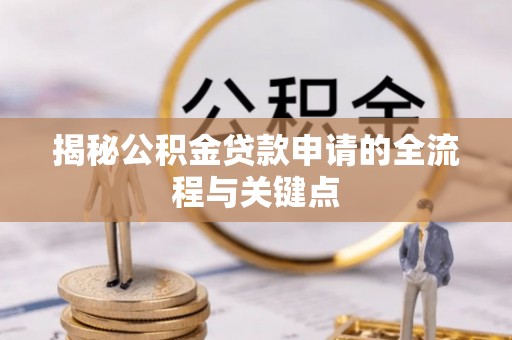 通江揭秘公积金贷款申请的全流程与关键点