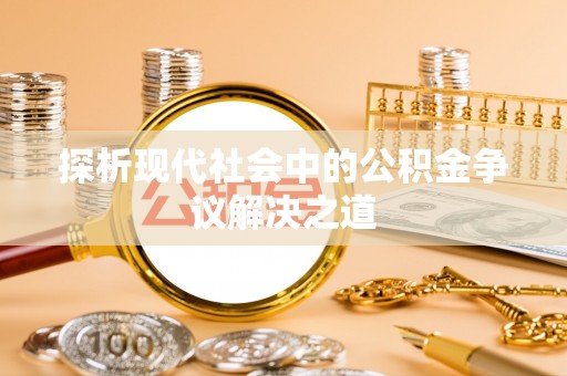 通江探析现代社会中的公积金争议解决之道