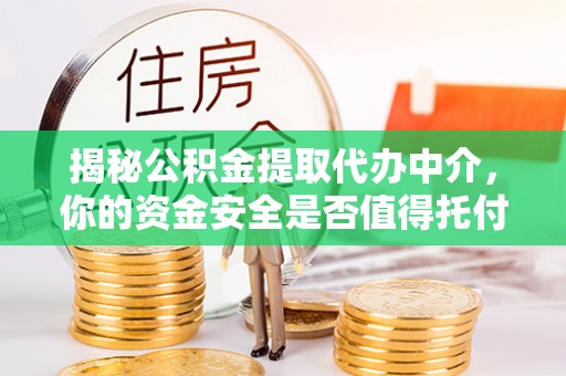 通江揭秘公积金提取代办中介，你的资金安全是否值得托付？