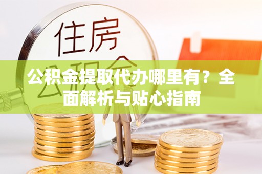通江公积金提取代办哪里有？全面解析与贴心指南