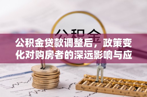 通江公积金贷款调整后，政策变化对购房者的深远影响与应对策略