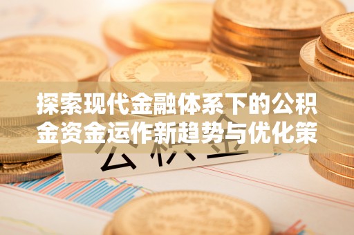 通江探索现代金融体系下的公积金资金运作新趋势与优化策略