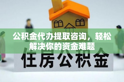 通江公积金代办提取咨询，轻松解决你的资金难题