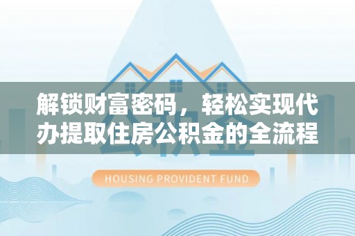 通江解锁财富密码，轻松实现代办提取住房公积金的全流程攻略