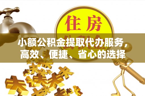 通江小额公积金提取代办服务，高效、便捷、省心的选择