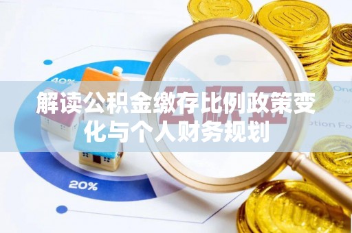 通江解读公积金缴存比例政策变化与个人财务规划