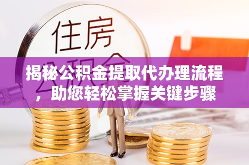 通江揭秘公积金提取代办理流程，助您轻松掌握关键步骤