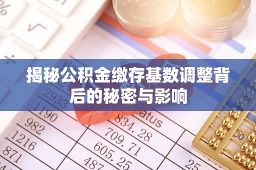 通江揭秘公积金缴存基数调整背后的秘密与影响