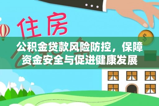 通江公积金贷款风险防控，保障资金安全与促进健康发展
