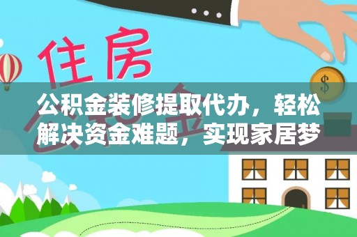 通江公积金装修提取代办，轻松解决资金难题，实现家居梦想