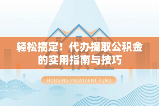 通江轻松搞定！代办提取公积金的实用指南与技巧