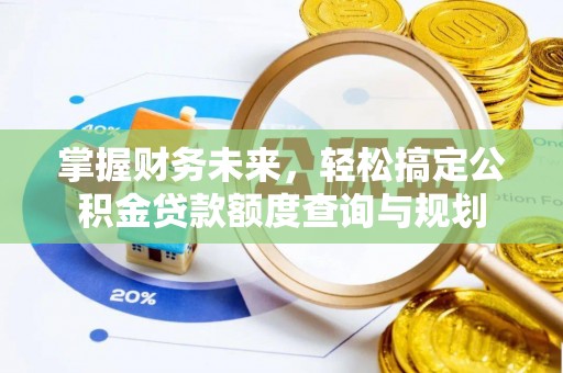 通江掌握财务未来，轻松搞定公积金贷款额度查询与规划