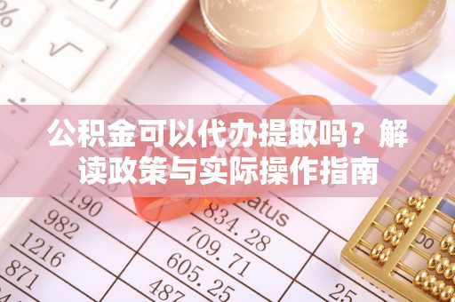 通江公积金可以代办提取吗？解读政策与实际操作指南