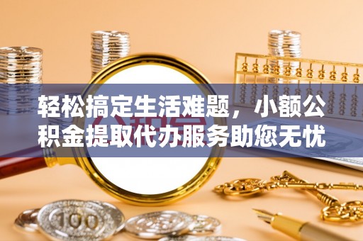 通江轻松搞定生活难题，小额公积金提取代办服务助您无忧理财