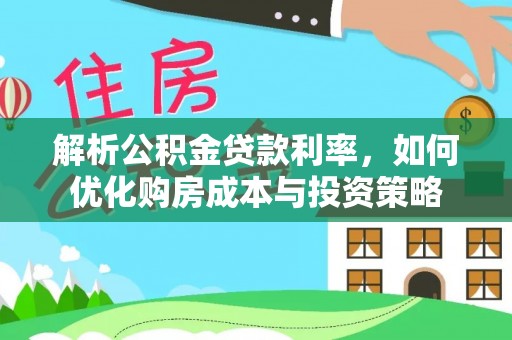 通江解析公积金贷款利率，如何优化购房成本与投资策略