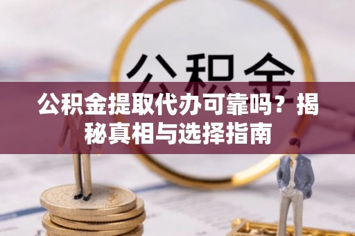 通江公积金提取代办可靠吗？揭秘真相与选择指南