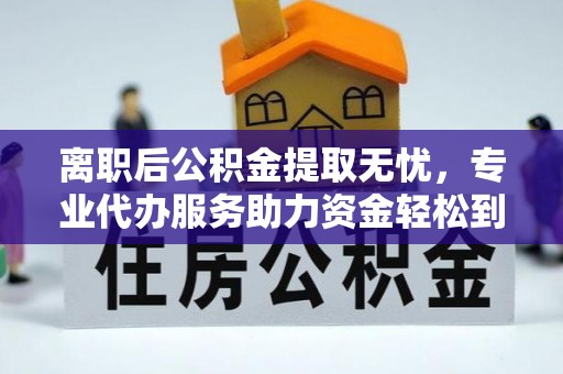 通江离职后公积金提取无忧，专业代办服务助力资金轻松到手